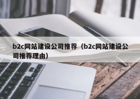 b2c网站建设公司推荐（b2c网站建设公司推荐理由）