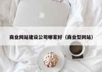 商业网站建设公司哪家好（商业型网站）