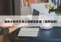 淮阴小程序开发公司哪家靠谱（淮阴贴吧）